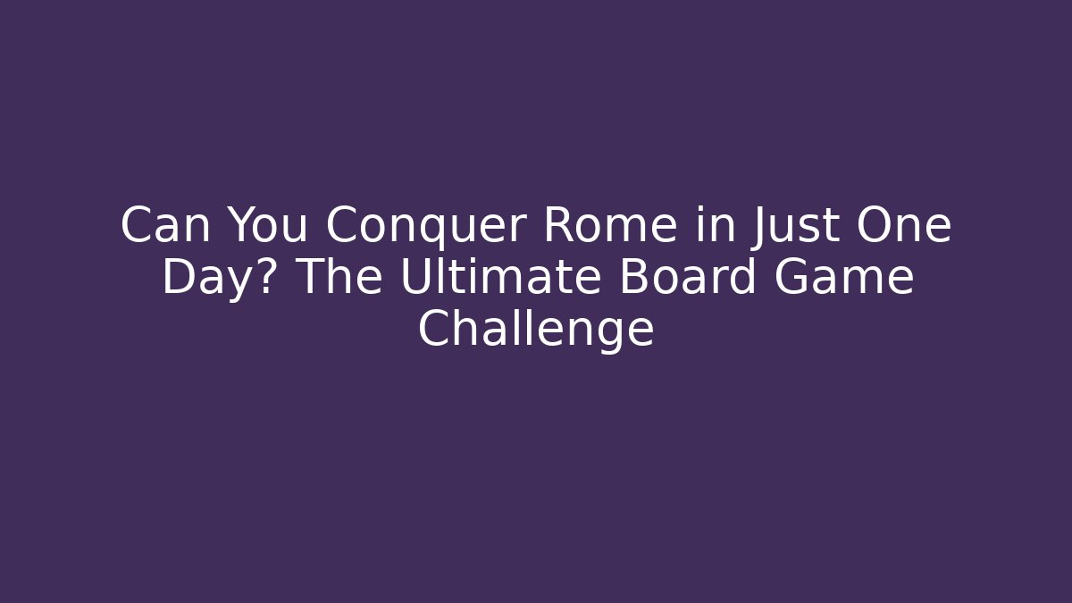 Can You Conquer Rome in Just One Day? The Ultimate Board Game Challenge