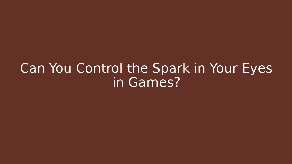 Can You Control the Spark in Your Eyes in Games?