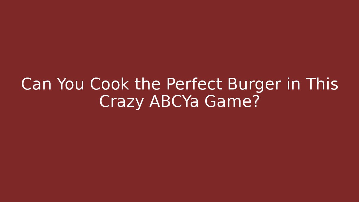 Can You Cook the Perfect Burger in This Crazy ABCYa Game?