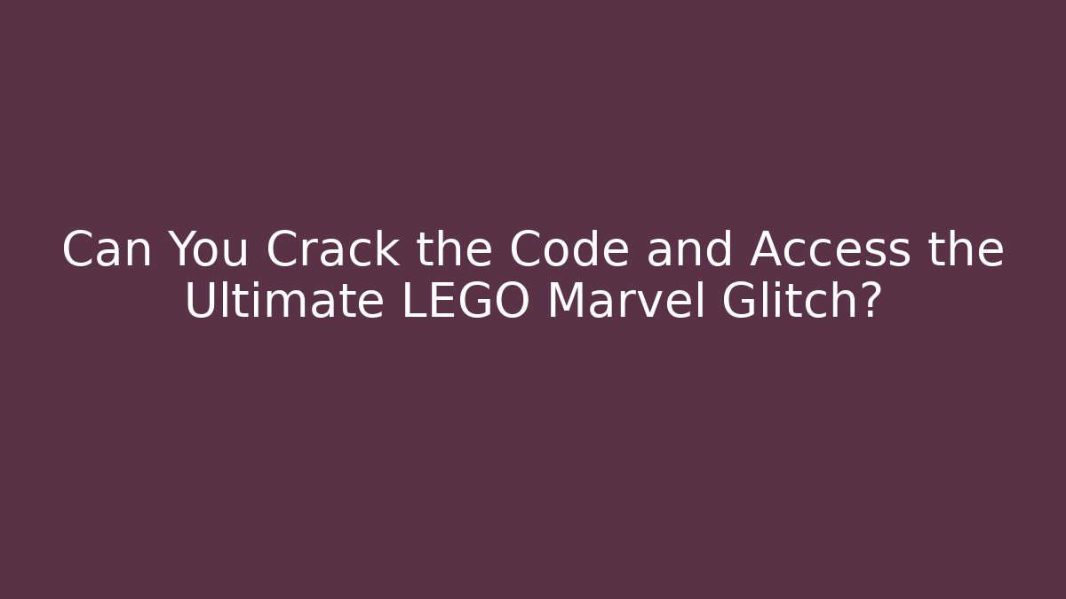 Can You Crack the Code and Access the Ultimate LEGO Marvel Glitch?