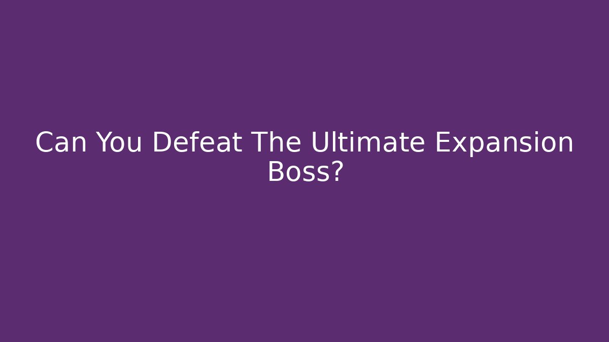 Can You Defeat The Ultimate Expansion Boss?