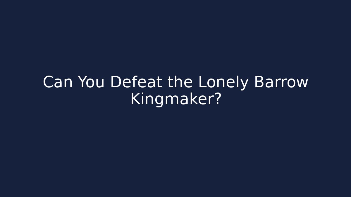 Can You Defeat the Lonely Barrow Kingmaker?