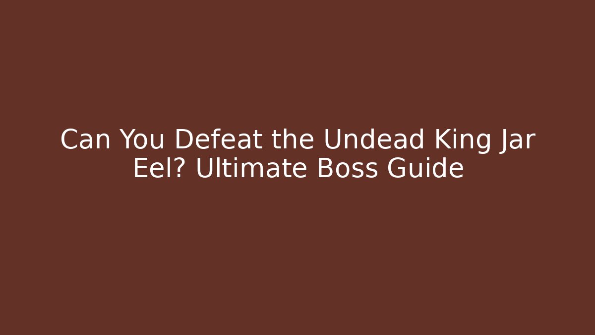 Can You Defeat the Undead King Jar Eel? Ultimate Boss Guide