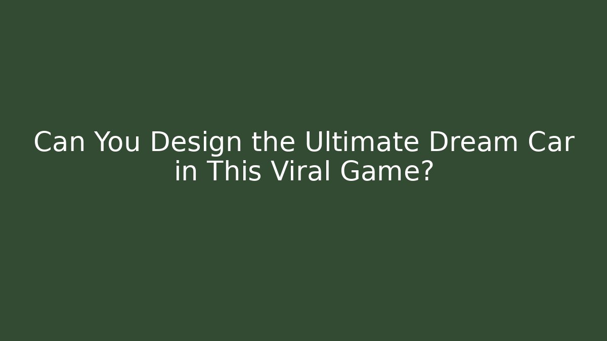 Can You Design the Ultimate Dream Car in This Viral Game?