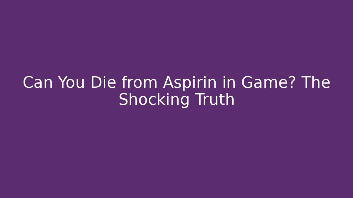 Can You Die from Aspirin in Game? The Shocking Truth