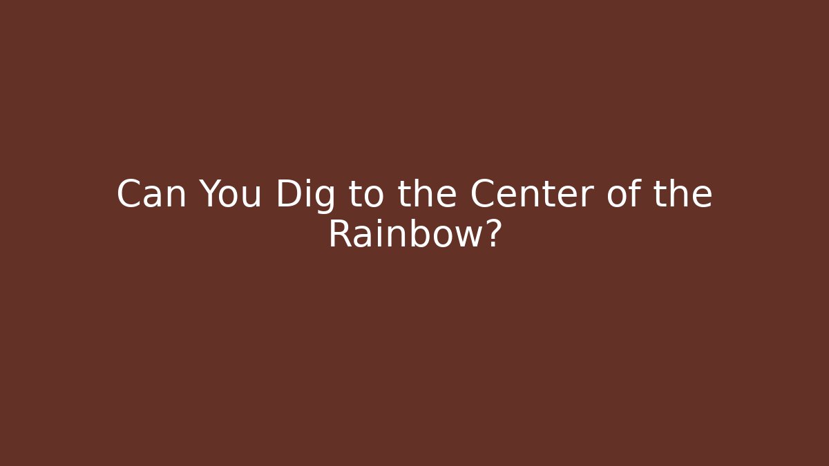 Can You Dig to the Center of the Rainbow?