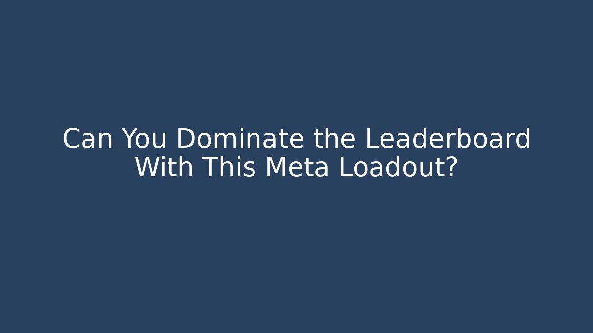 Can You Dominate the Leaderboard With This Meta Loadout?