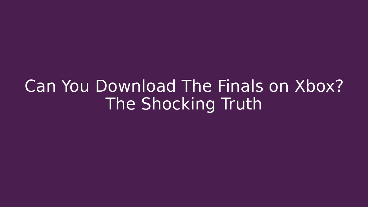 Can You Download The Finals on Xbox? The Shocking Truth