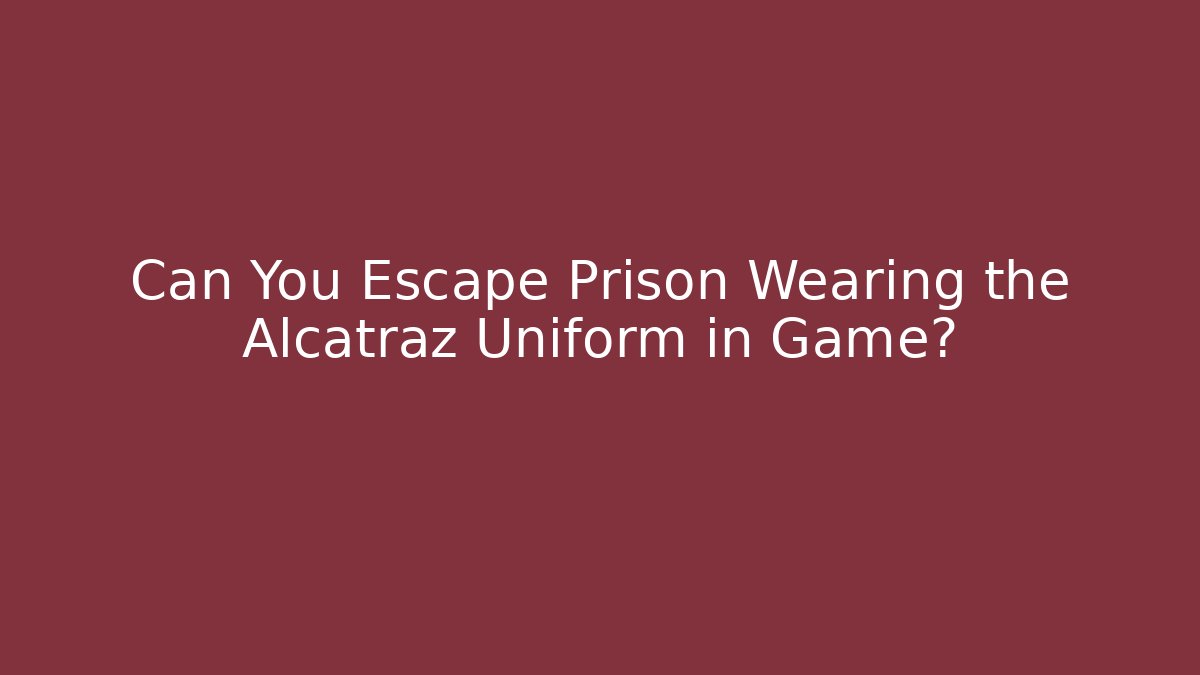Can You Escape Prison Wearing the Alcatraz Uniform in Game? - Andrea Zevedo