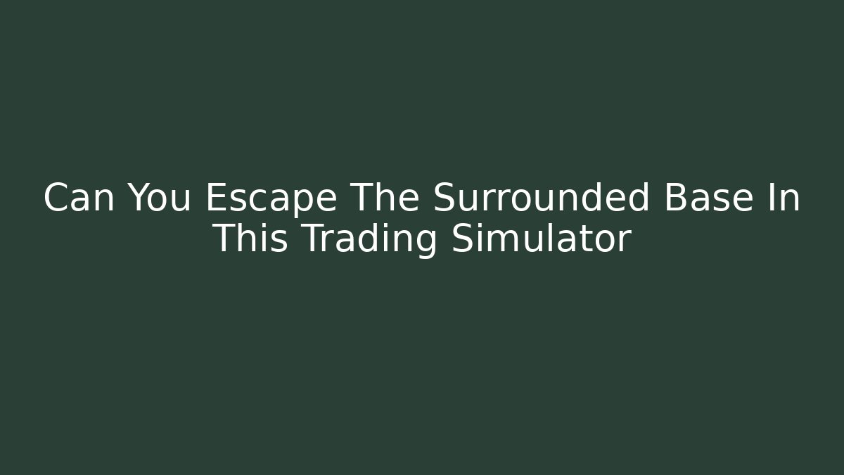 Can You Escape The Surrounded Base In This Trading Simulator