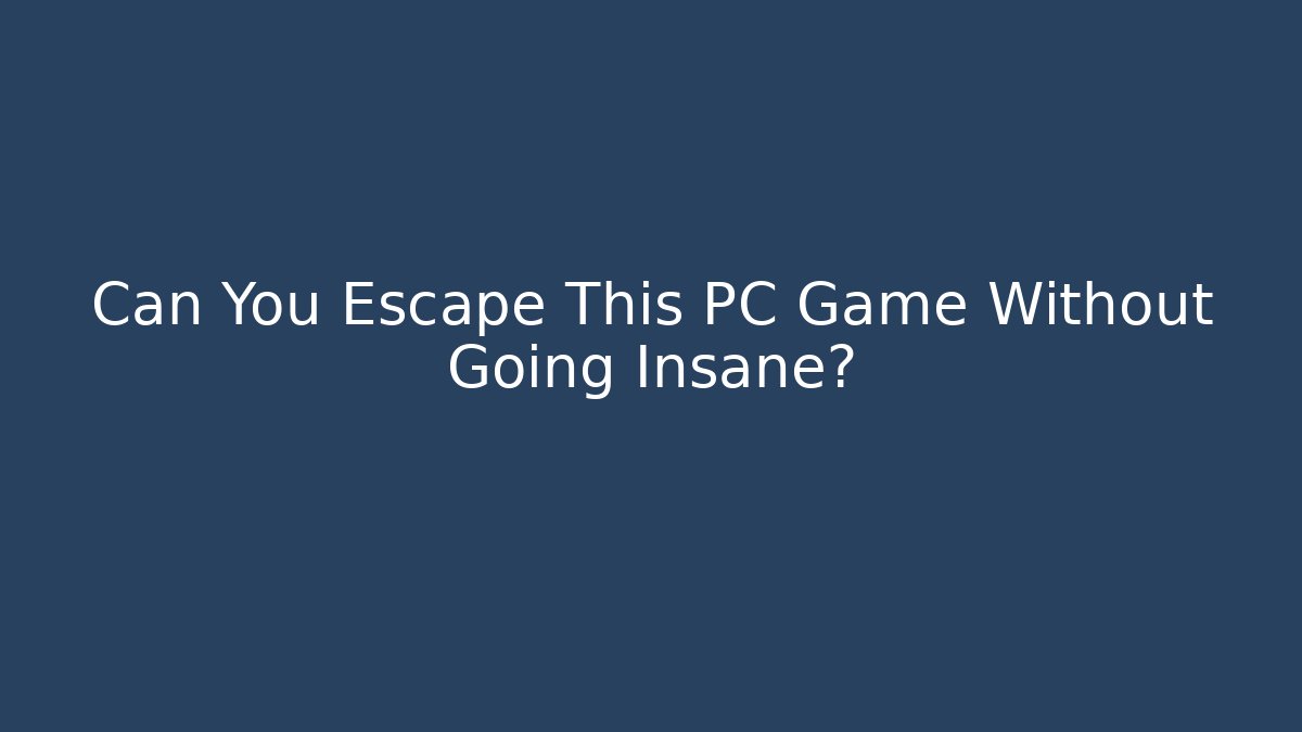 Can You Escape This PC Game Without Going Insane?