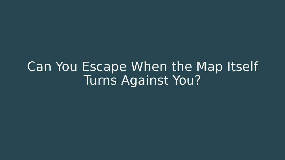 Can You Escape When the Map Itself Turns Against You?
