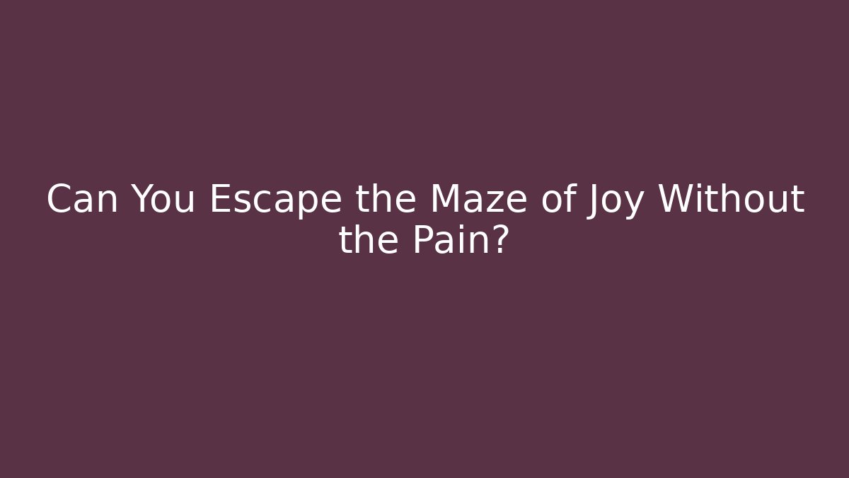 Can You Escape the Maze of Joy Without the Pain?