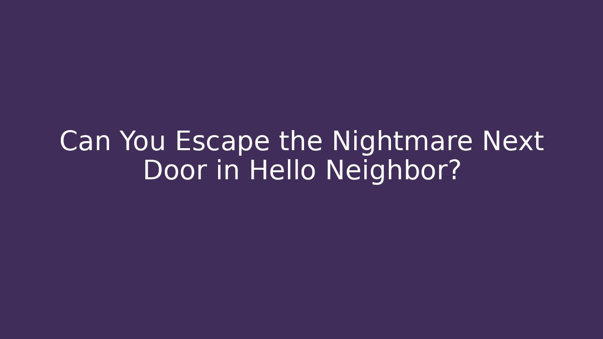 Can You Escape the Nightmare Next Door in Hello Neighbor?
