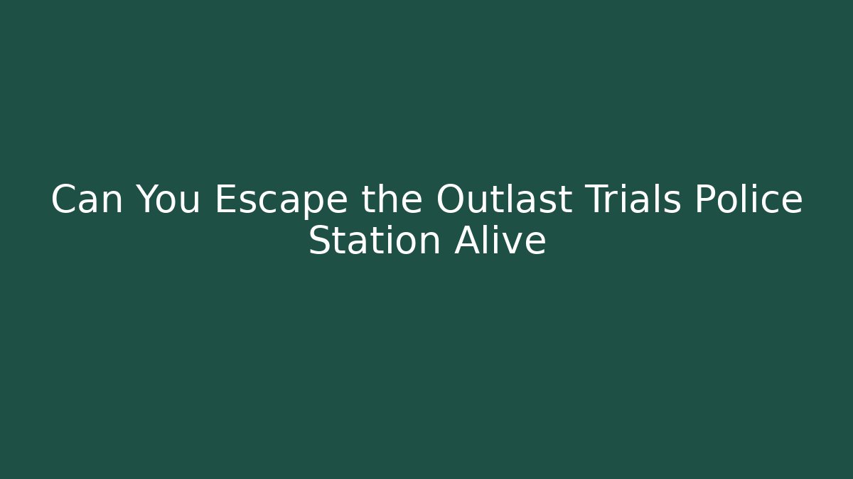 Can You Escape the Outlast Trials Police Station Alive