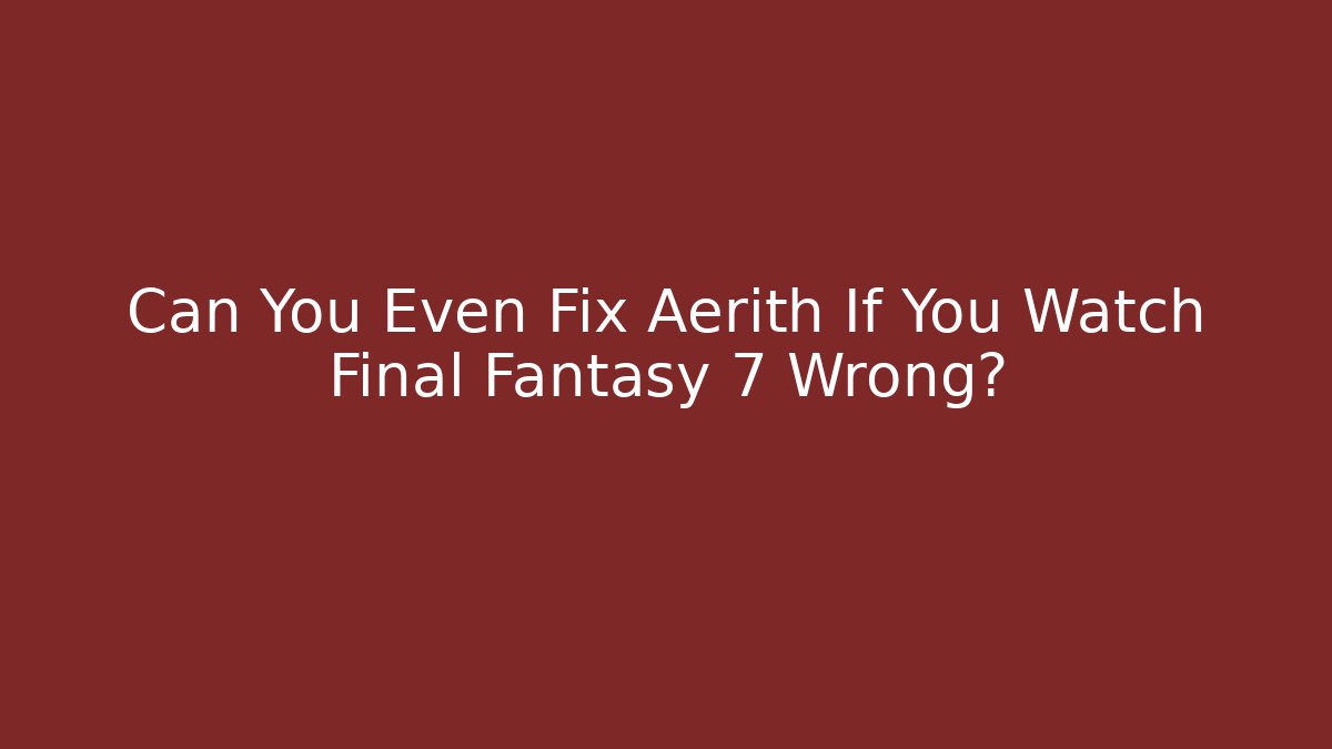 Can You Even Fix Aerith If You Watch Final Fantasy 7 Wrong?