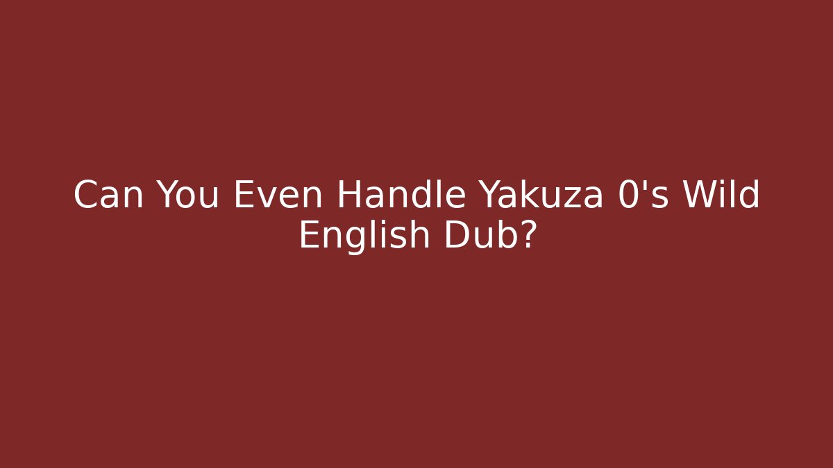 Can You Even Handle Yakuza 0's Wild English Dub?