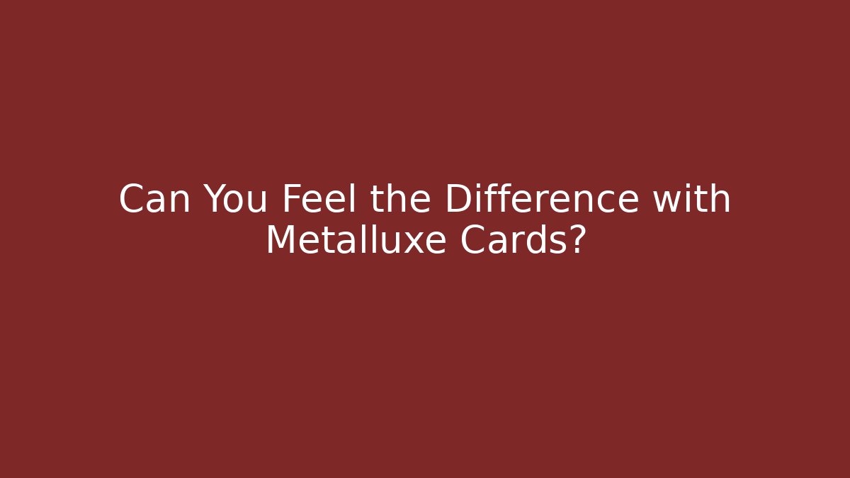 Can You Feel the Difference with Metalluxe Cards?