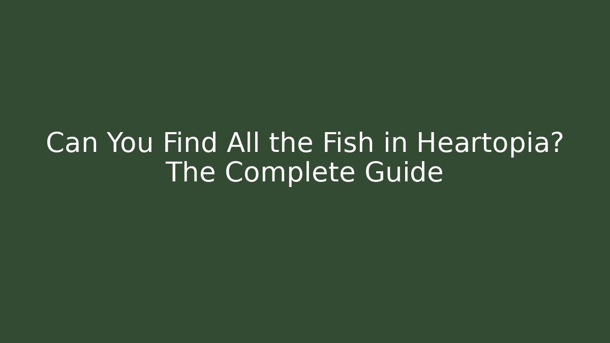 Can You Find All the Fish in Heartopia? The Complete Guide