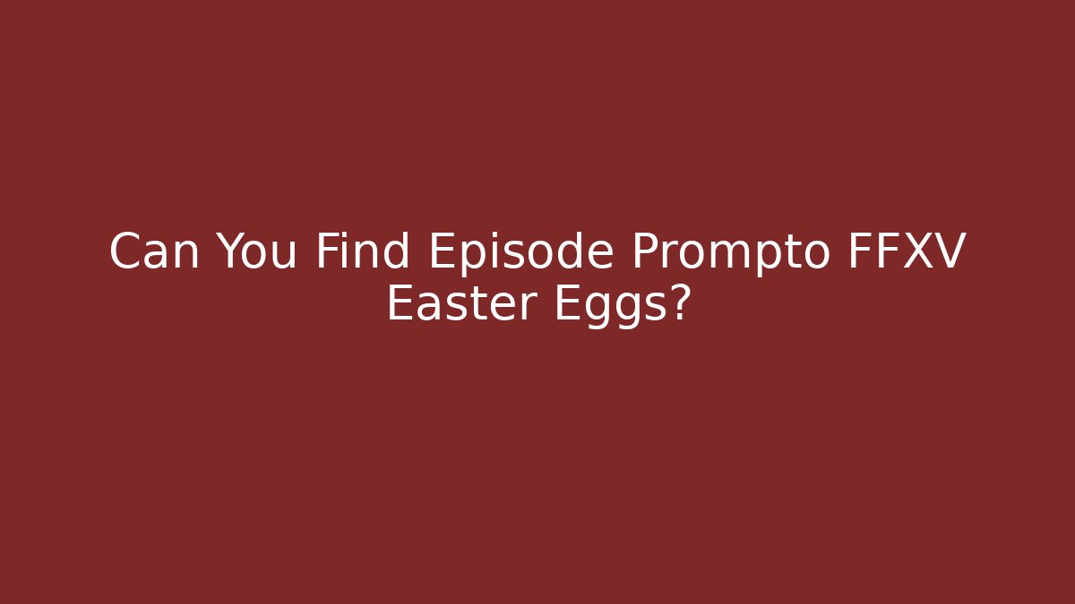 Can You Find Episode Prompto FFXV Easter Eggs?