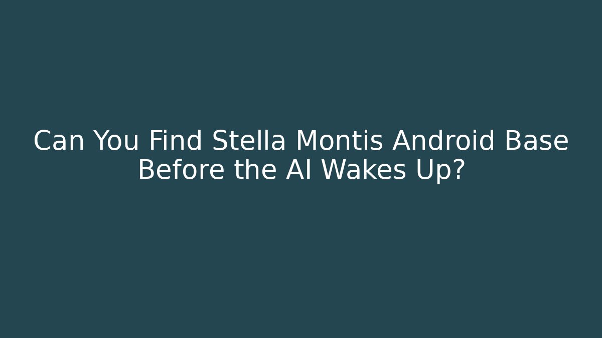 Can You Find Stella Montis Android Base Before the AI Wakes Up?