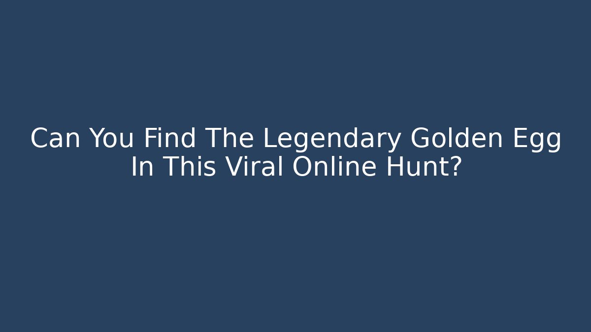 Can You Find The Legendary Golden Egg In This Viral Online Hunt?