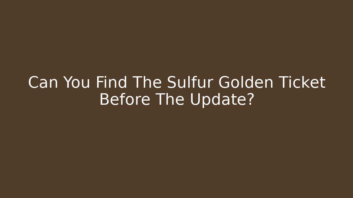 Can You Find The Sulfur Golden Ticket Before The Update?