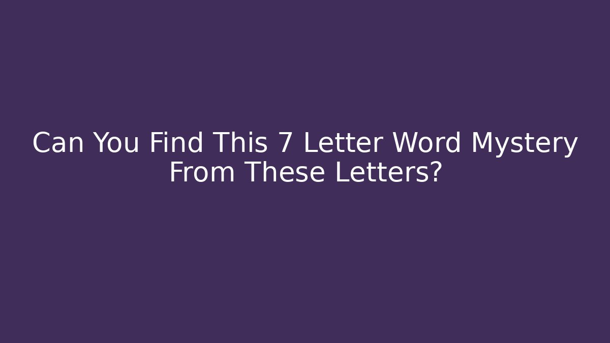 Can You Find This 7 Letter Word Mystery From These Letters?