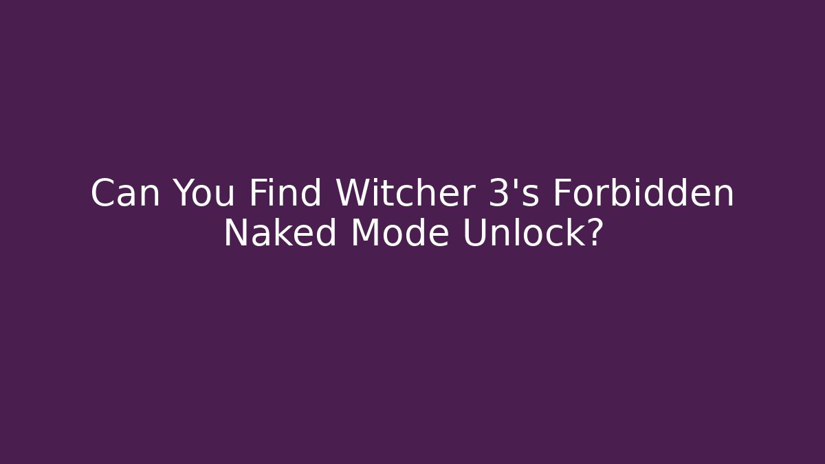 Can You Find Witcher 3's Forbidden Naked Mode Unlock?