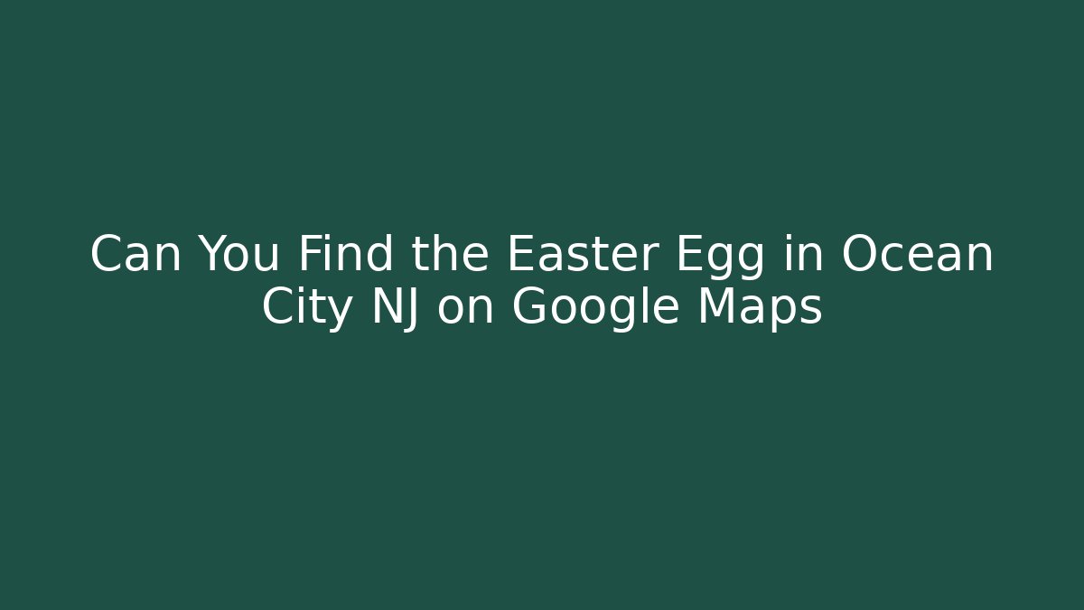 Can You Find the Easter Egg in Ocean City NJ on Google Maps - Andrea Zevedo