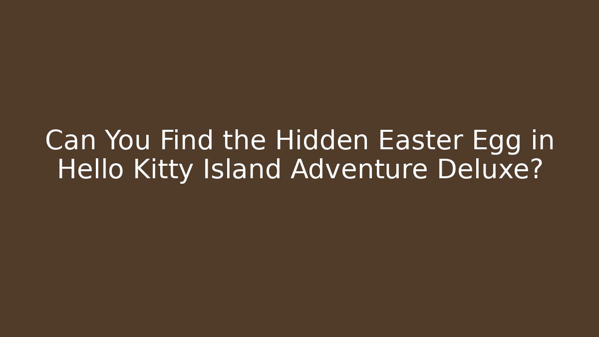 Can You Find the Hidden Easter Egg in Hello Kitty Island Adventure Deluxe?