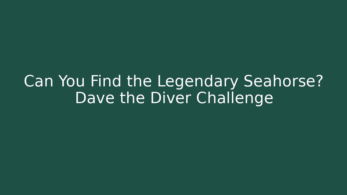 Can You Find the Legendary Seahorse? Dave the Diver Challenge