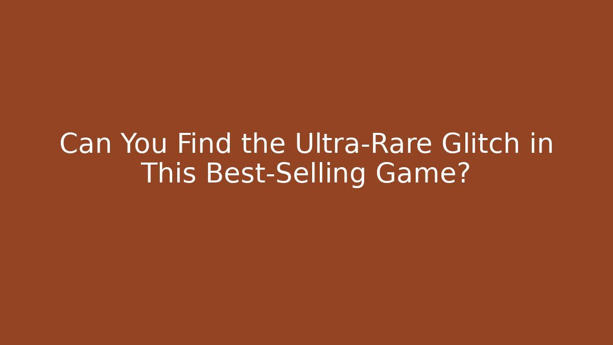 Can You Find the Ultra-Rare Glitch in This Best-Selling Game?