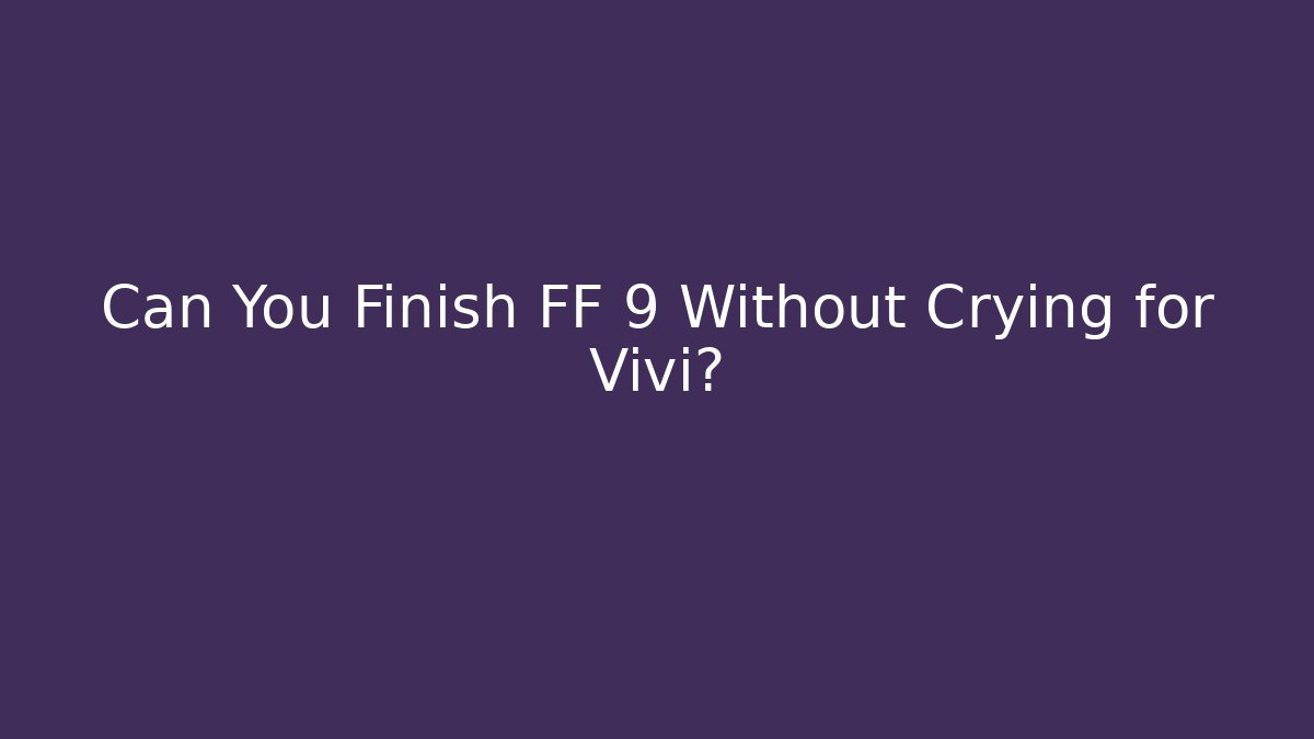 Can You Finish FF 9 Without Crying for Vivi?