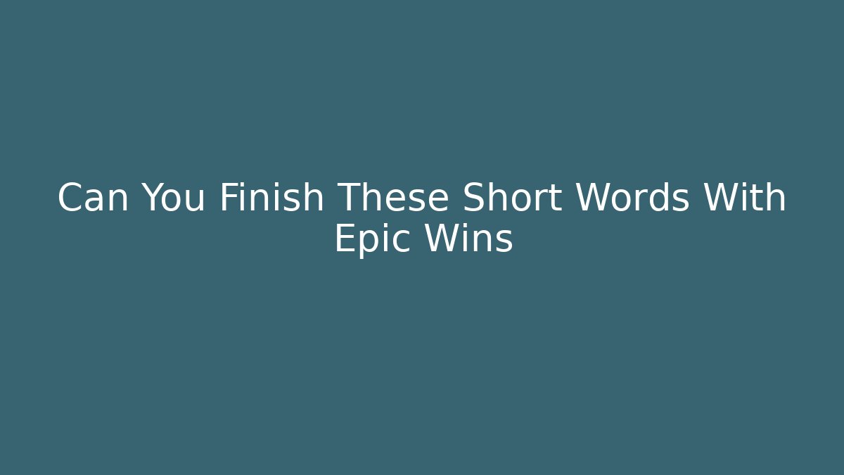 Can You Finish These Short Words With Epic Wins
