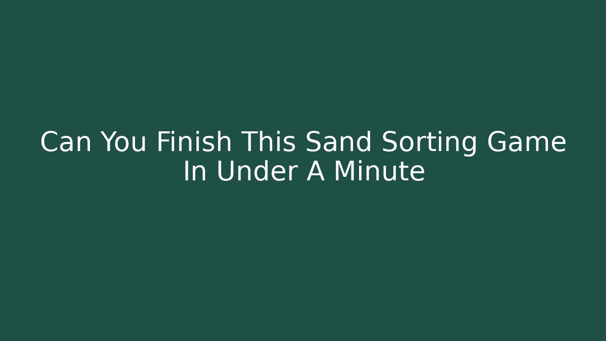 Can You Finish This Sand Sorting Game In Under A Minute