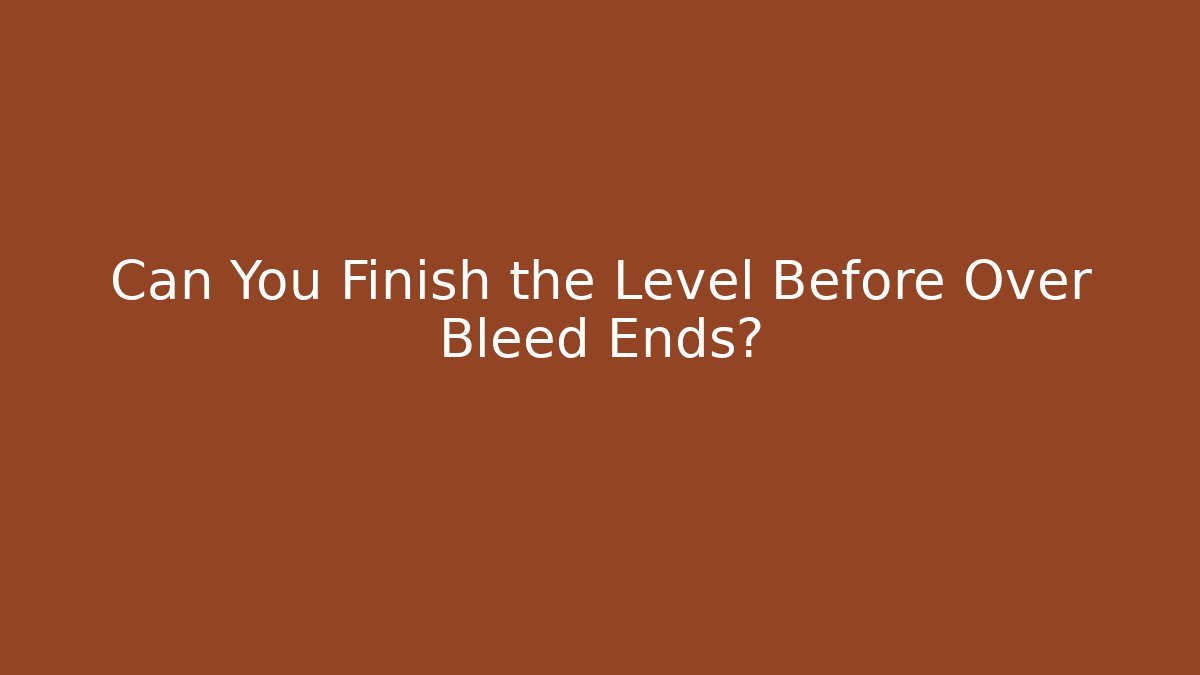 Can You Finish the Level Before Over Bleed Ends?