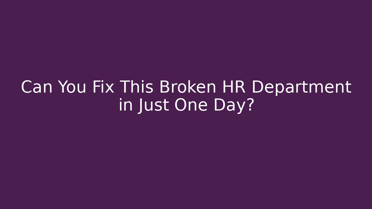 Can You Fix This Broken HR Department in Just One Day?