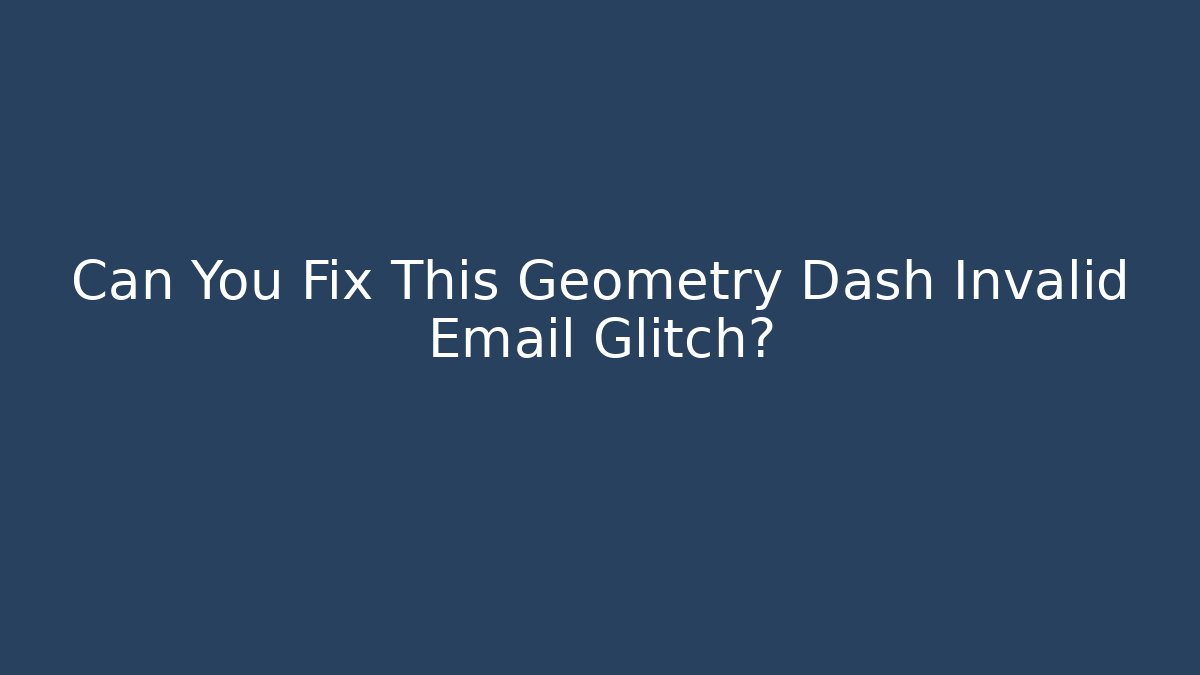 Can You Fix This Geometry Dash Invalid Email Glitch?