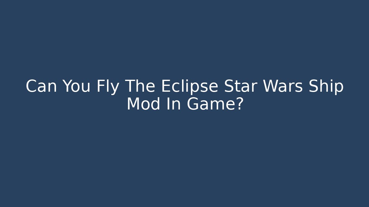 Can You Fly The Eclipse Star Wars Ship Mod In Game? - Andrea Zevedo
