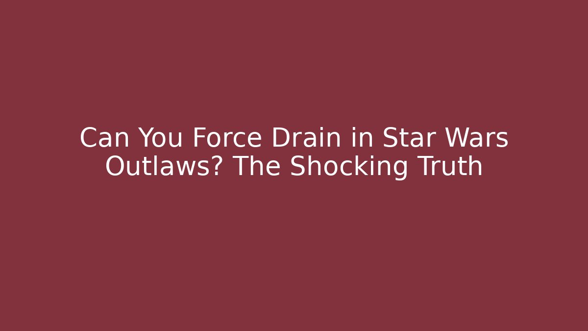 Can You Force Drain in Star Wars Outlaws? The Shocking Truth