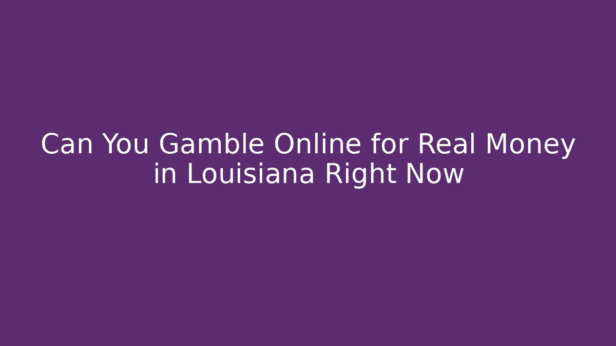Can You Gamble Online for Real Money in Louisiana Right Now