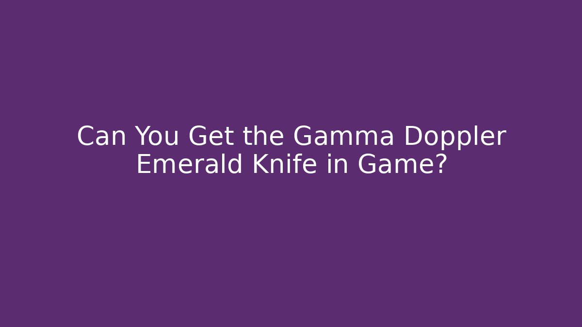 Can You Get the Gamma Doppler Emerald Knife in Game?
