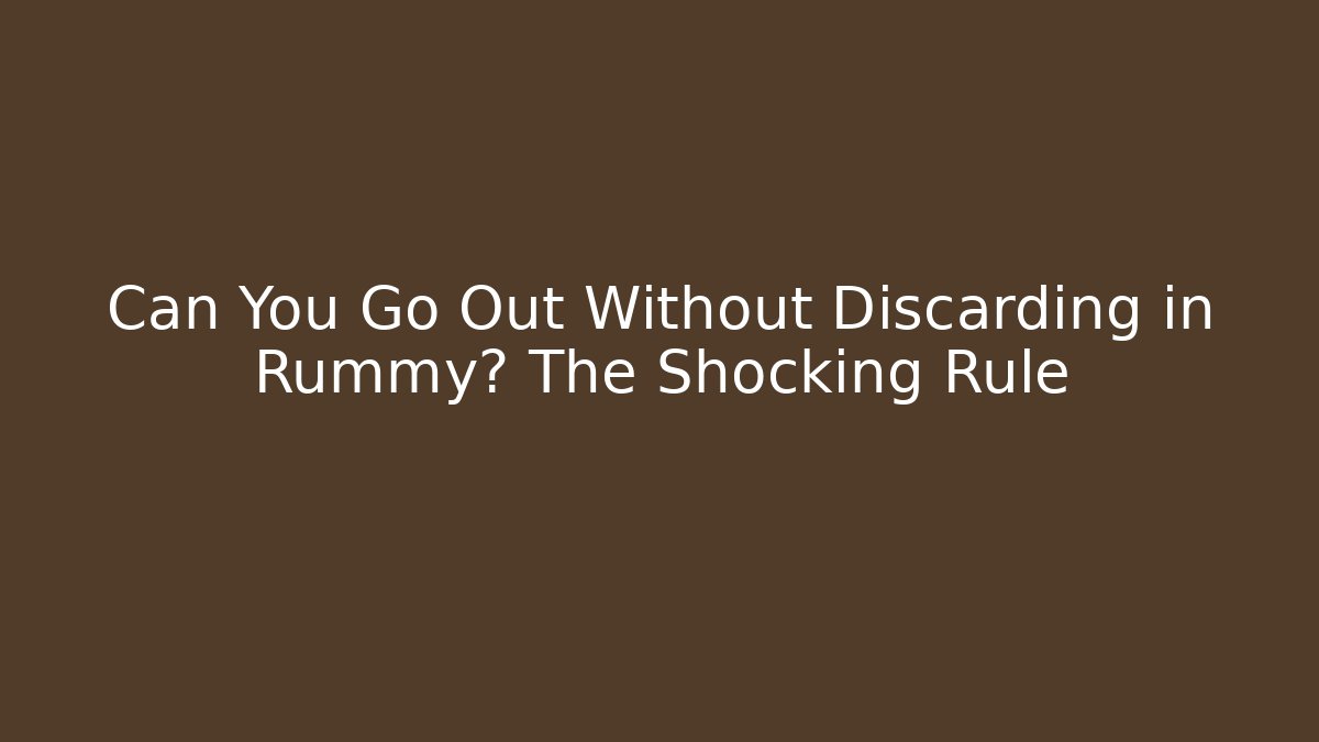 Can You Go Out Without Discarding in Rummy? The Shocking Rule