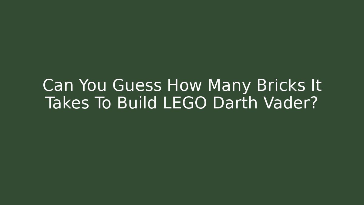 Can You Guess How Many Bricks It Takes To Build LEGO Darth Vader?