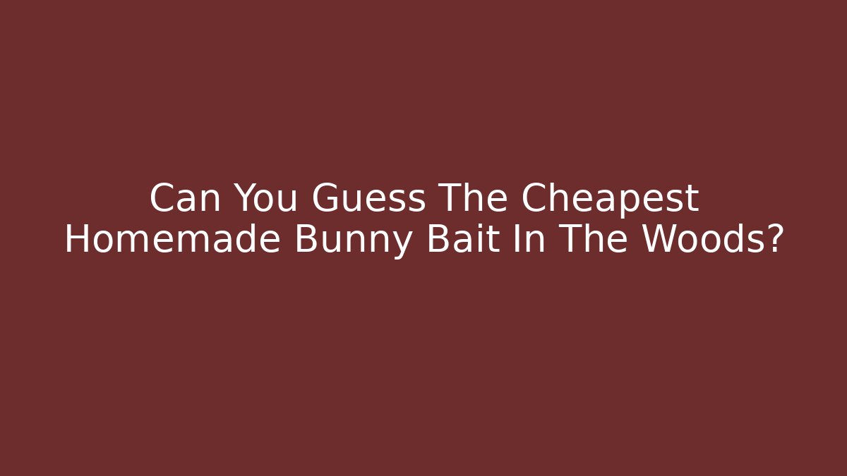 Can You Guess The Cheapest Homemade Bunny Bait In The Woods?