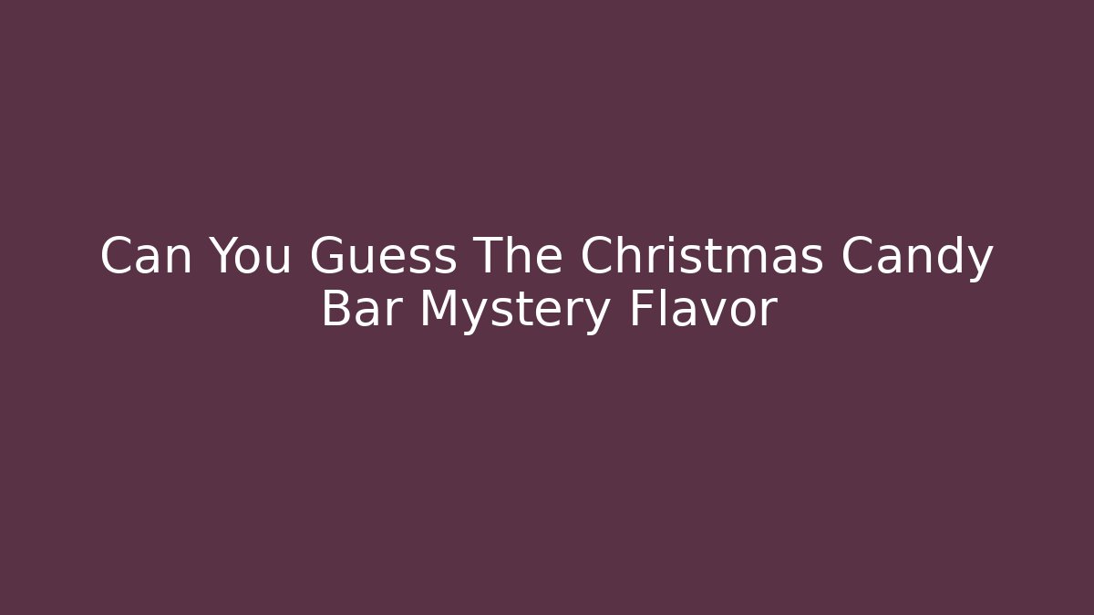 Can You Guess The Christmas Candy Bar Mystery Flavor