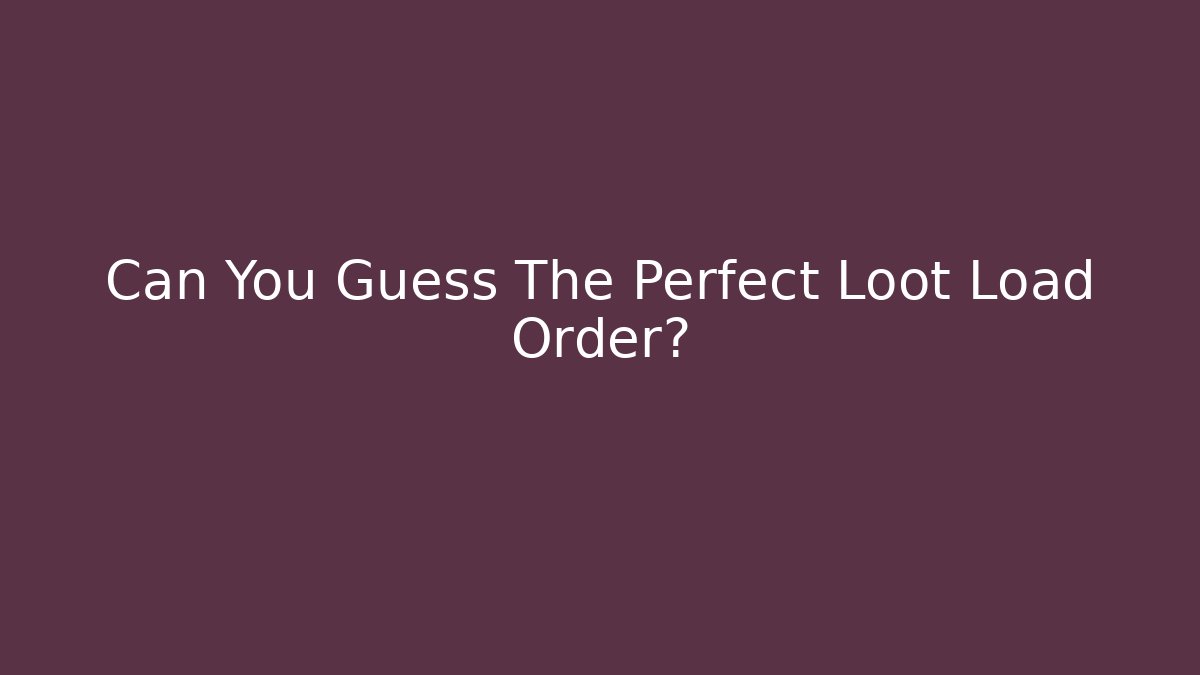 Can You Guess The Perfect Loot Load Order?