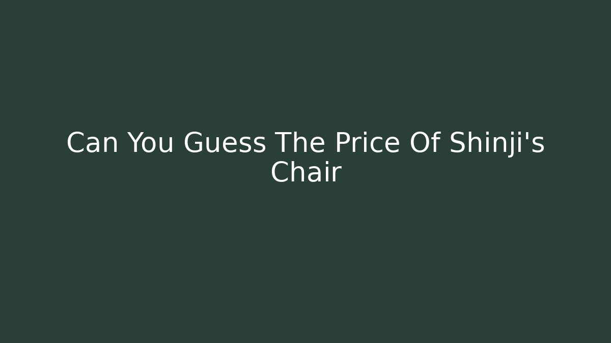 Can You Guess The Price Of Shinji's Chair