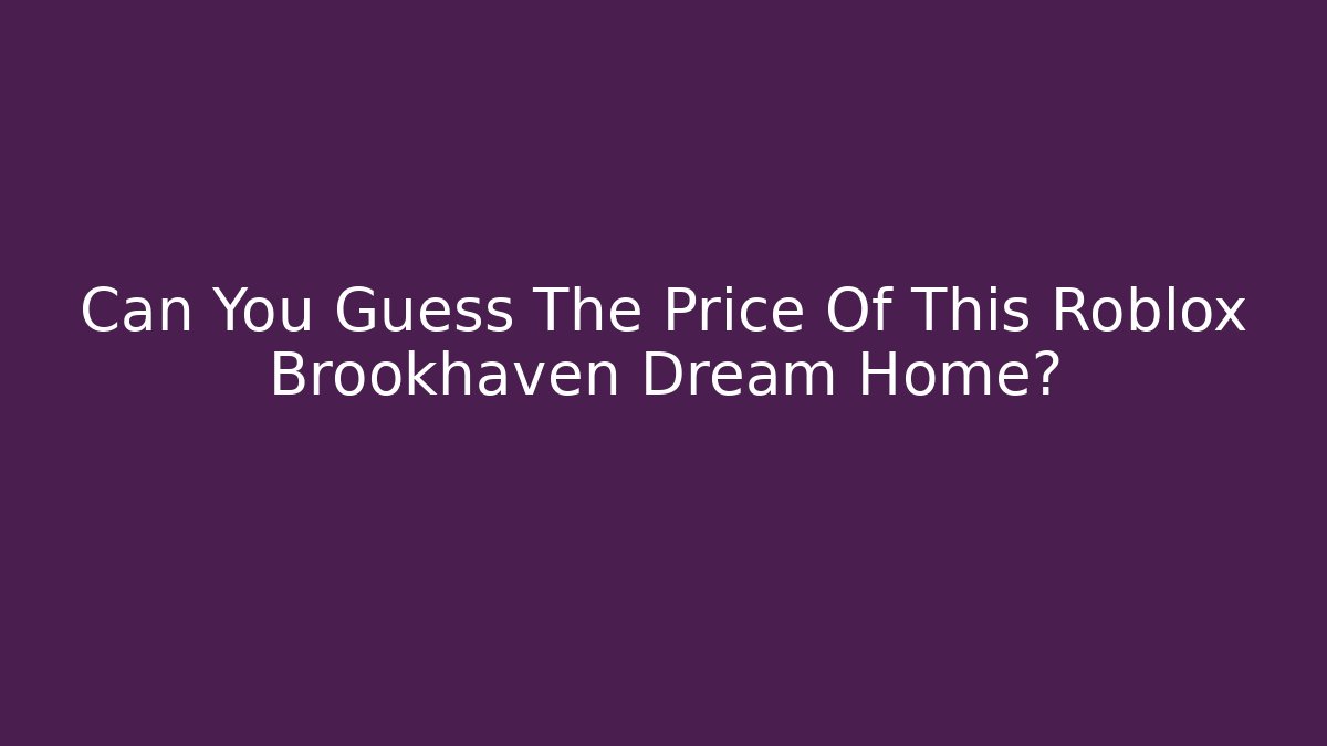 Can You Guess The Price Of This Roblox Brookhaven Dream Home?